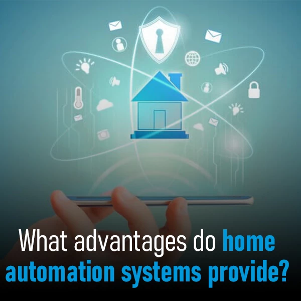 What Advantages do Home Automation Systems Provide?